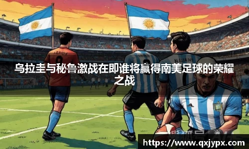 乌拉圭与秘鲁激战在即谁将赢得南美足球的荣耀之战