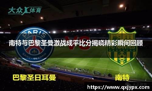 南特与巴黎圣曼激战成平比分揭晓精彩瞬间回顾