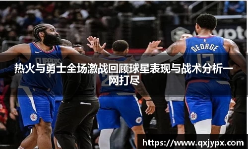 热火与勇士全场激战回顾球星表现与战术分析一网打尽